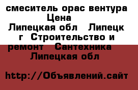 смеситель орас вентура 8025 › Цена ­ 40 000 - Липецкая обл., Липецк г. Строительство и ремонт » Сантехника   . Липецкая обл.